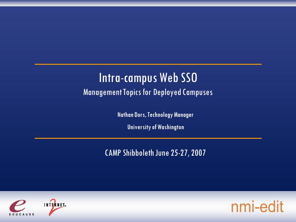 Intra-campus Web SSO Management Topics for Deployed Campuses Nathan Dors, Technology Manager University of Washington CAMP Shibboleth June 25-27, 2007
