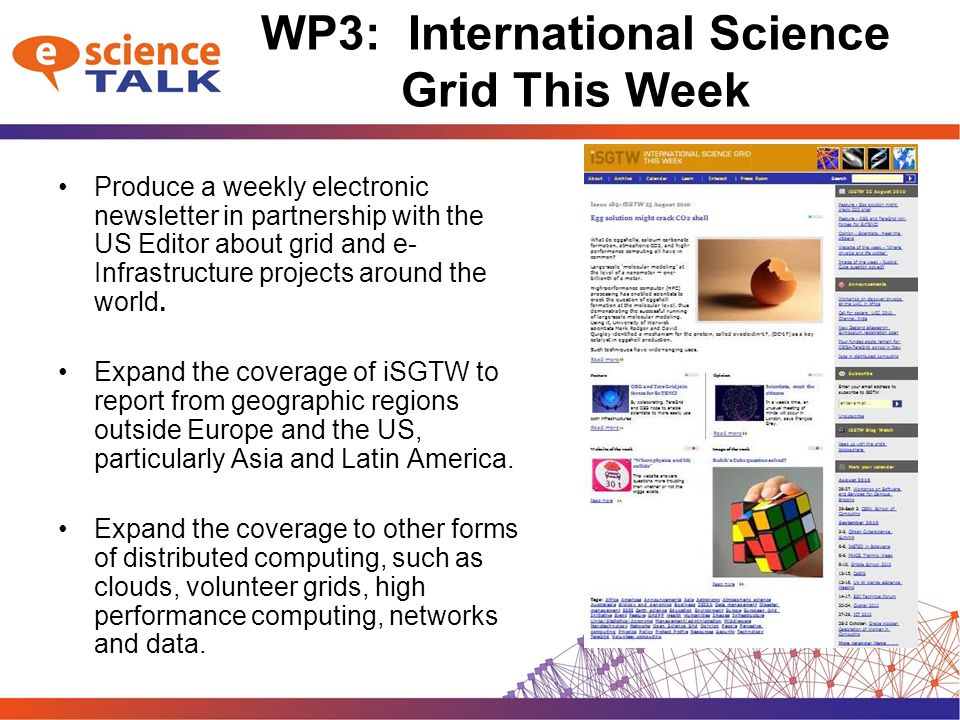 WP3: International Science Grid This Week Produce a weekly electronic newsletter in partnership with the US Editor about grid and e- Infrastructure projects around the world.