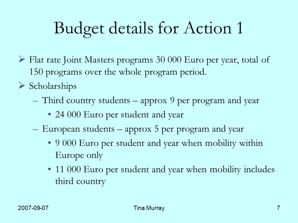 Tina Murray7 Budget details for Action 1  Flat rate Joint Masters programs Euro per year, total of 150 programs over the whole program period.