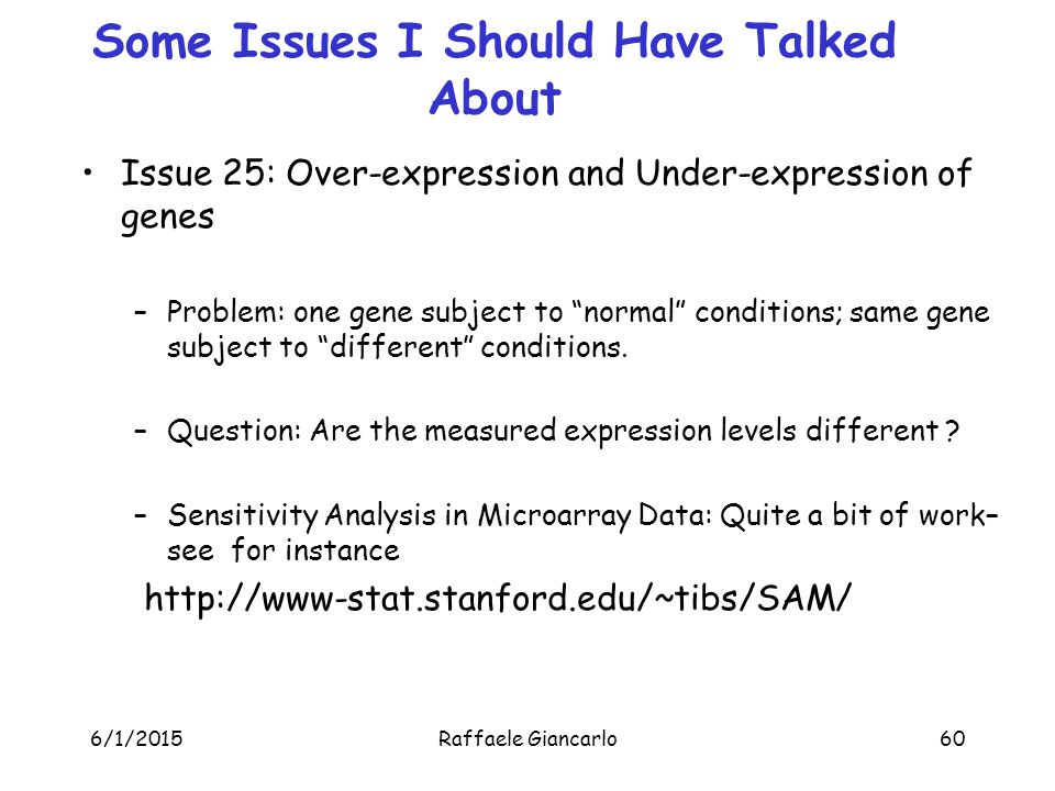 6/1/2015Raffaele Giancarlo60 Some Issues I Should Have Talked About Issue 25: Over-expression and Under-expression of genes –Problem: one gene subject to normal conditions; same gene subject to different conditions.