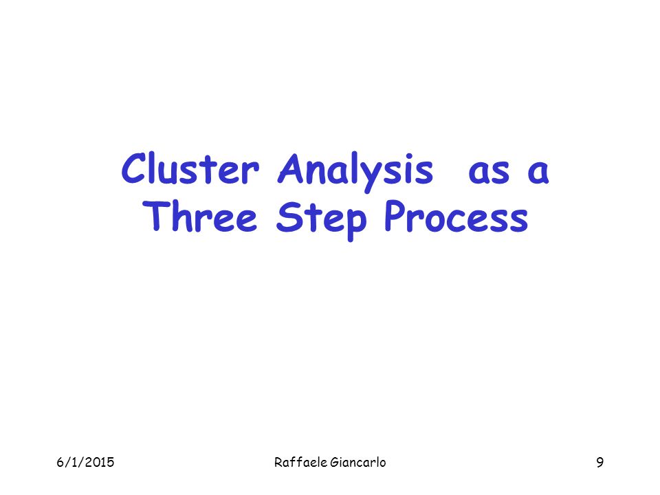 6/1/2015Raffaele Giancarlo9 Cluster Analysis as a Three Step Process