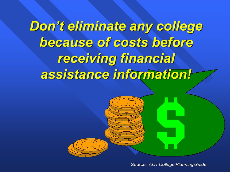 Don’t eliminate any college because of costs before receiving financial assistance information.