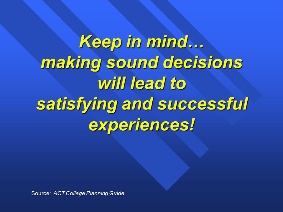 Keep in mind… making sound decisions will lead to satisfying and successful experiences.