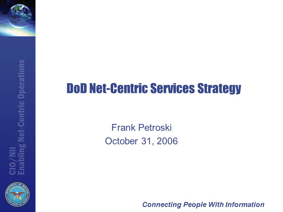 Connecting People With Information DoD Net-Centric Services Strategy Frank Petroski October 31, 2006