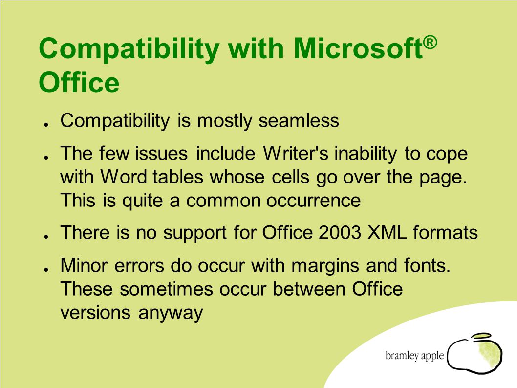 Compatibility with Microsoft ® Office ● Compatibility is mostly seamless ● The few issues include Writer s inability to cope with Word tables whose cells go over the page.