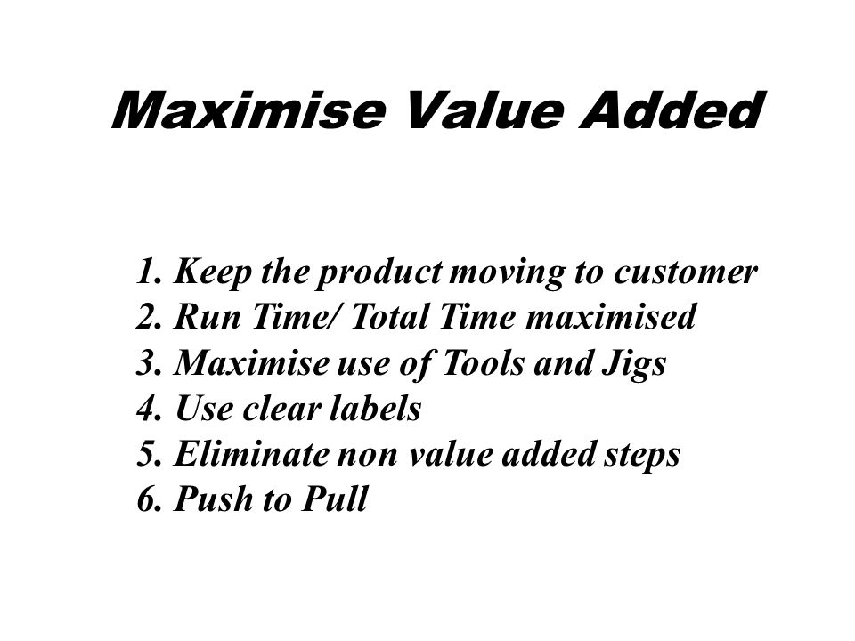 Maximise Value Added 1. Keep the product moving to customer 2.