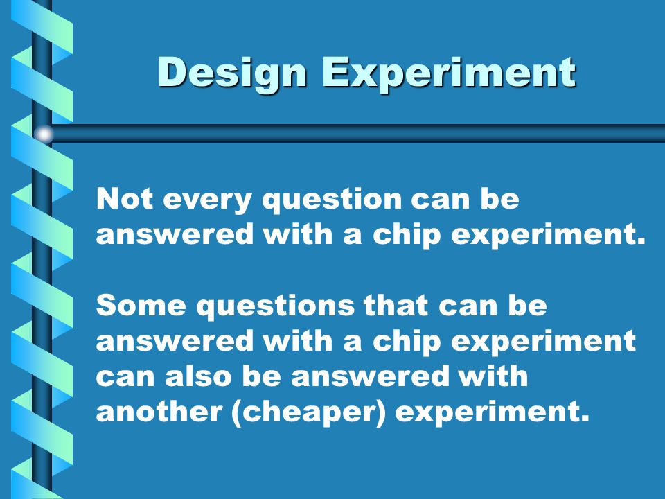 Design Experiment Not every question can be answered with a chip experiment.