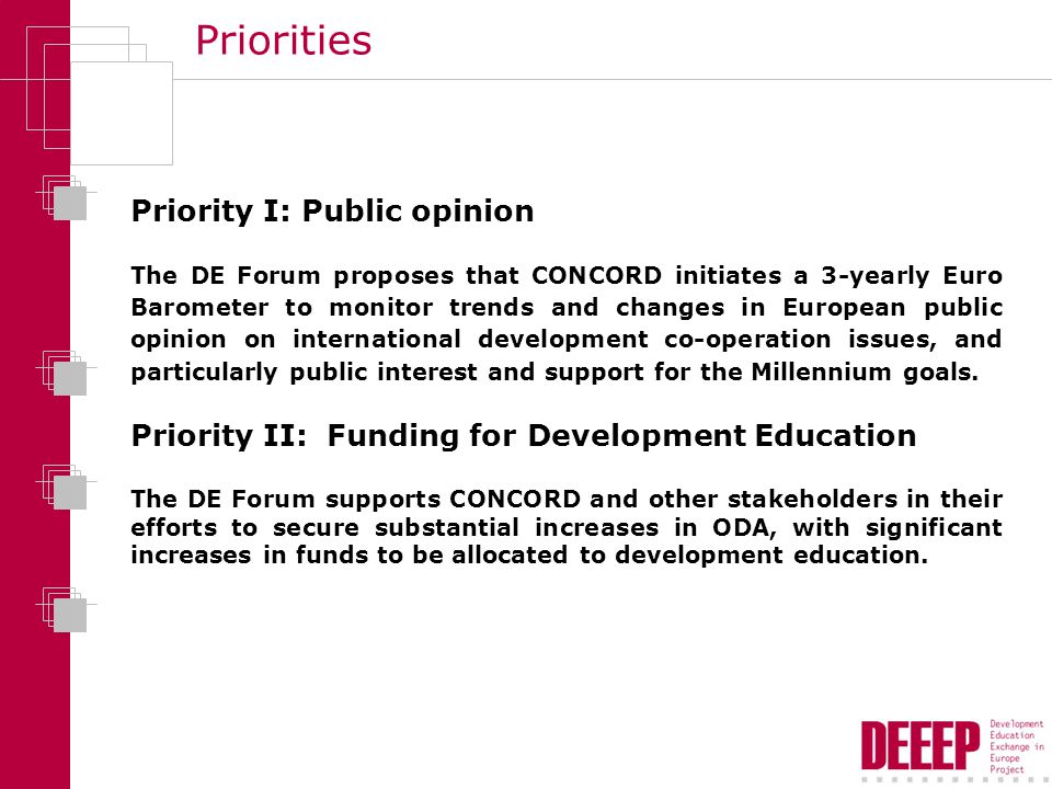 Priorities Priority I: Public opinion The DE Forum proposes that CONCORD initiates a 3-yearly Euro Barometer to monitor trends and changes in European public opinion on international development co-operation issues, and particularly public interest and support for the Millennium goals.