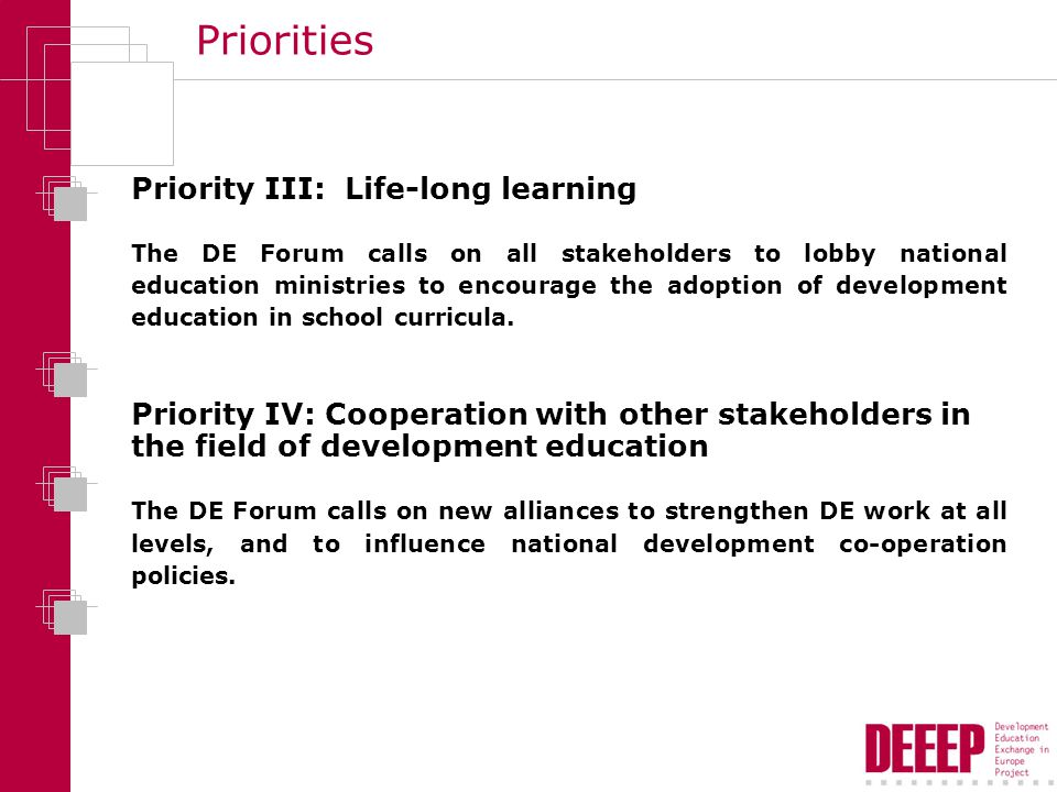 Priorities Priority III: Life-long learning The DE Forum calls on all stakeholders to lobby national education ministries to encourage the adoption of development education in school curricula.