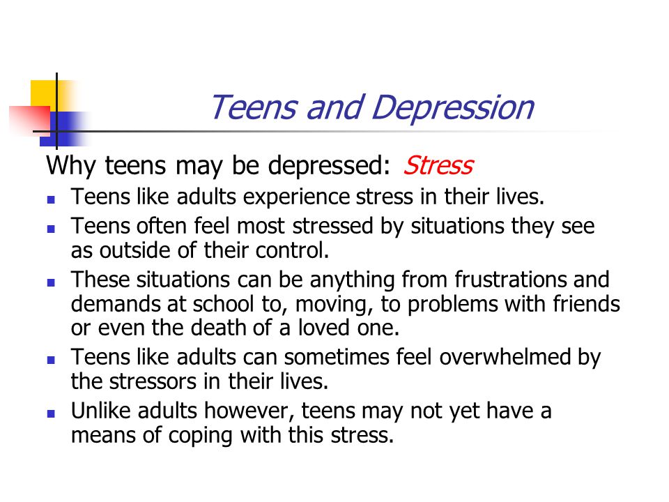 Teens and Depression Why teens may be depressed: Stress Teens like adults experience stress in their lives.