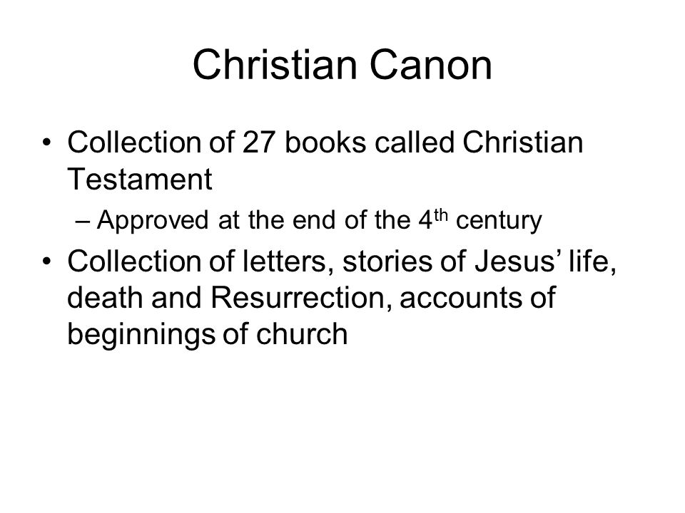 Christian Canon Collection of 27 books called Christian Testament –Approved at the end of the 4 th century Collection of letters, stories of Jesus’ life, death and Resurrection, accounts of beginnings of church