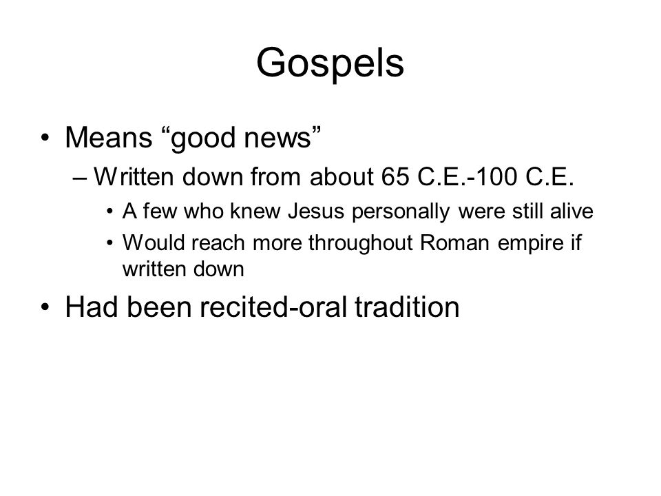 Gospels Means good news –Written down from about 65 C.E.-100 C.E.