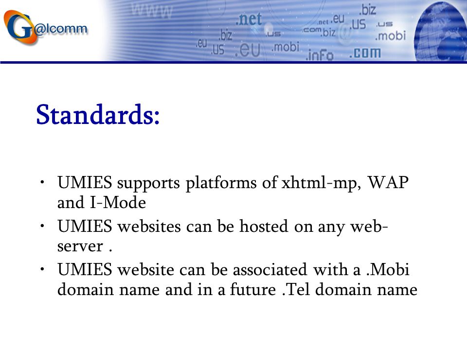 Standards: UMIES supports platforms of xhtml-mp, WAP and I-Mode UMIES websites can be hosted on any web- server.