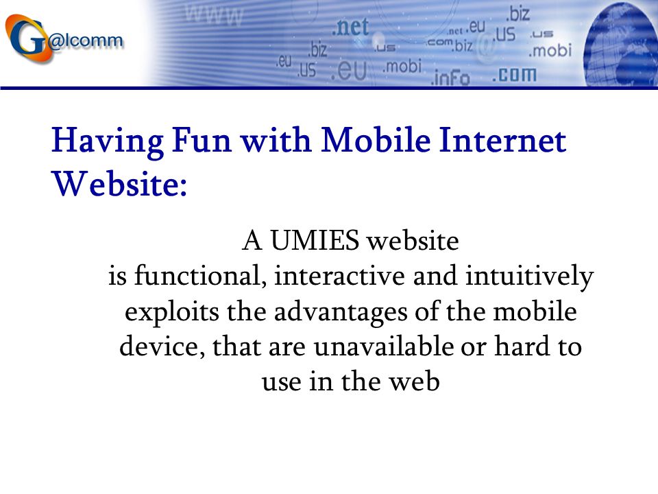 Having Fun with Mobile Internet Website: A UMIES website is functional, interactive and intuitively exploits the advantages of the mobile device, that are unavailable or hard to use in the web