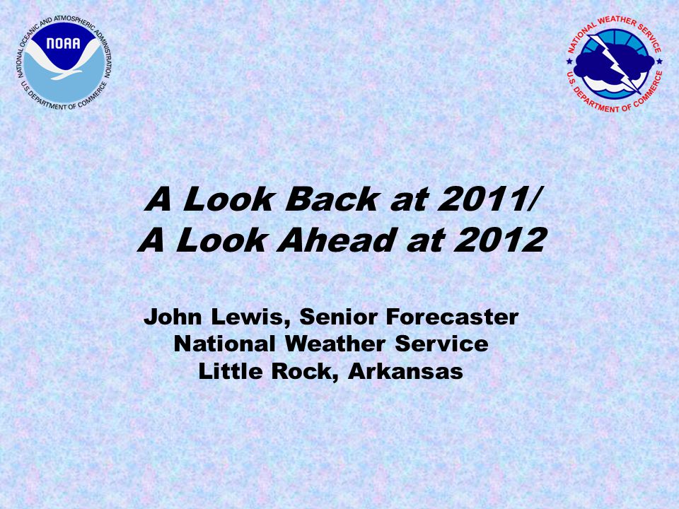 A Look Back at 2011/ A Look Ahead at 2012 John Lewis, Senior Forecaster National Weather Service Little Rock, Arkansas