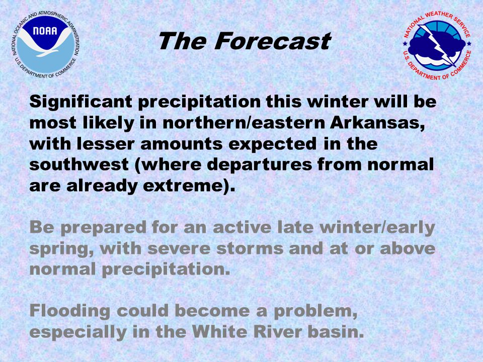 The Forecast Significant precipitation this winter will be most likely in northern/eastern Arkansas, with lesser amounts expected in the southwest (where departures from normal are already extreme).