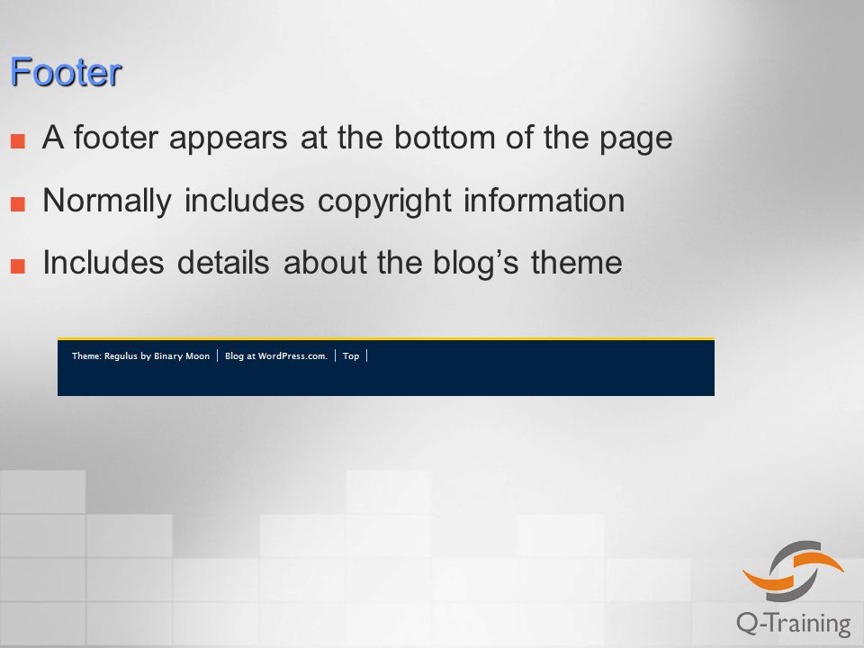 Footer A footer appears at the bottom of the page Normally includes copyright information Includes details about the blog’s theme