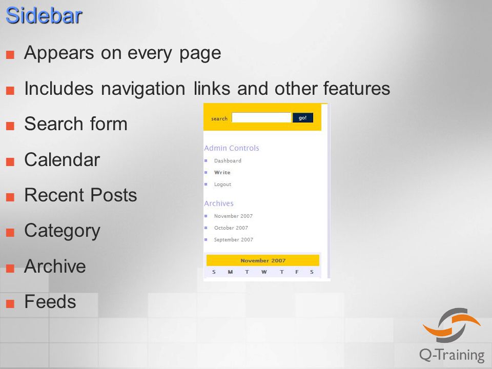 Sidebar Appears on every page Includes navigation links and other features Search form Calendar Recent Posts Category Archive Feeds