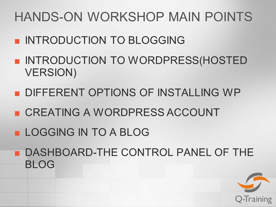 HANDS-ON WORKSHOP MAIN POINTS INTRODUCTION TO BLOGGING INTRODUCTION TO WORDPRESS(HOSTED VERSION) DIFFERENT OPTIONS OF INSTALLING WP CREATING A WORDPRESS ACCOUNT LOGGING IN TO A BLOG DASHBOARD-THE CONTROL PANEL OF THE BLOG