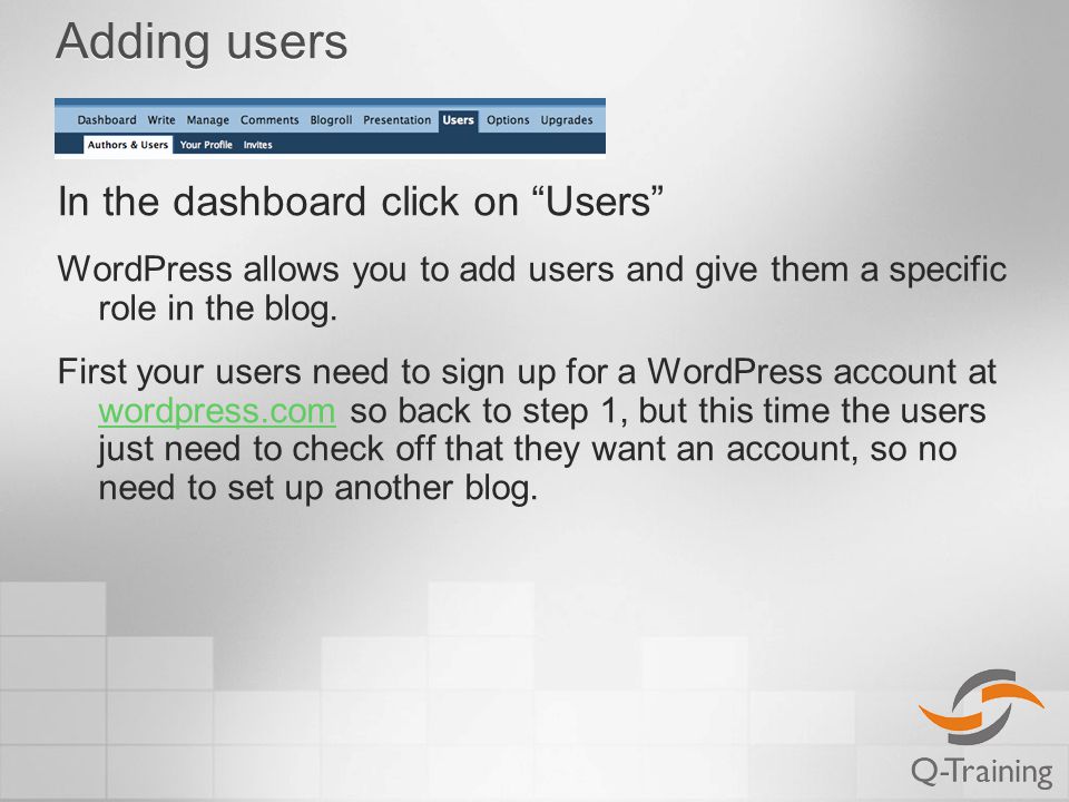 Adding users In the dashboard click on Users WordPress allows you to add users and give them a specific role in the blog.