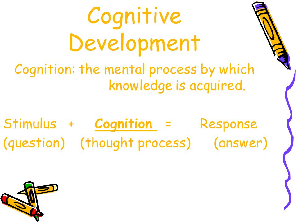 Cognitive Development Cognition: the mental process by which knowledge is acquired.