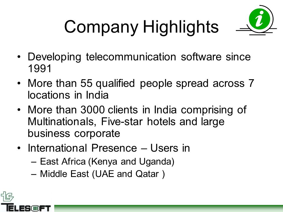 Company Highlights Developing telecommunication software since 1991 More than 55 qualified people spread across 7 locations in India More than 3000 clients in India comprising of Multinationals, Five-star hotels and large business corporate International Presence – Users in –East Africa (Kenya and Uganda) –Middle East (UAE and Qatar )