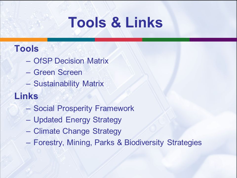 Tools & Links Tools –OfSP Decision Matrix –Green Screen –Sustainability Matrix Links –Social Prosperity Framework –Updated Energy Strategy –Climate Change Strategy –Forestry, Mining, Parks & Biodiversity Strategies