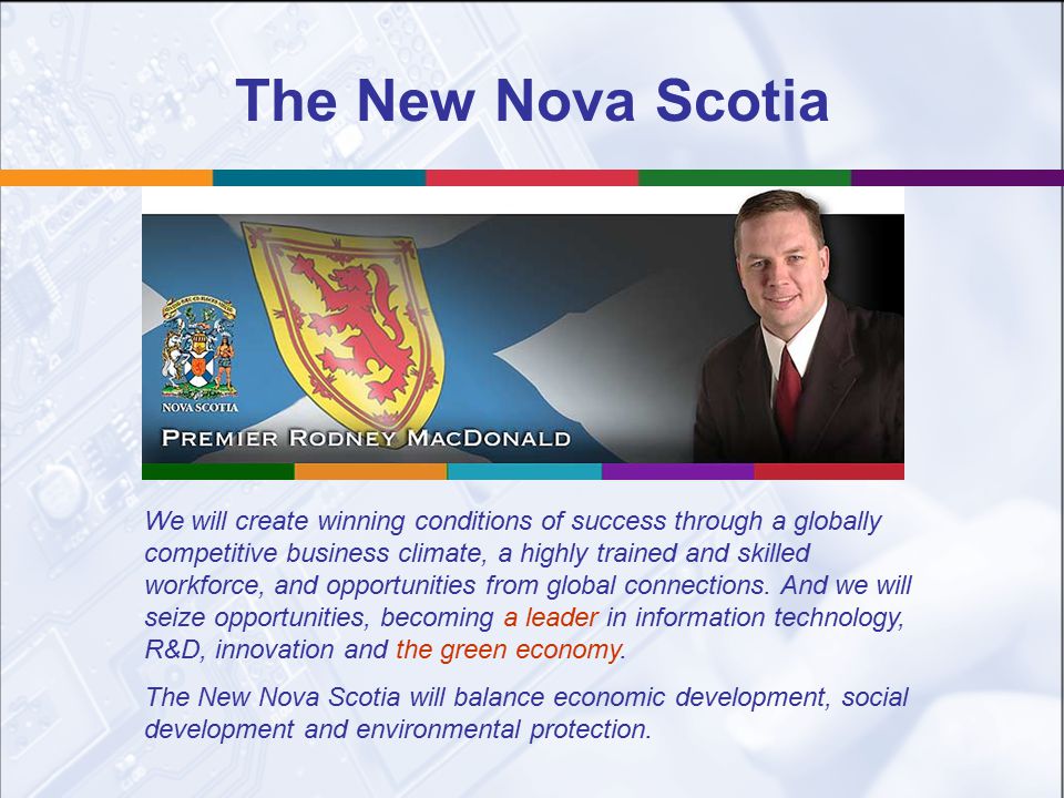 The New Nova Scotia We will create winning conditions of success through a globally competitive business climate, a highly trained and skilled workforce, and opportunities from global connections.