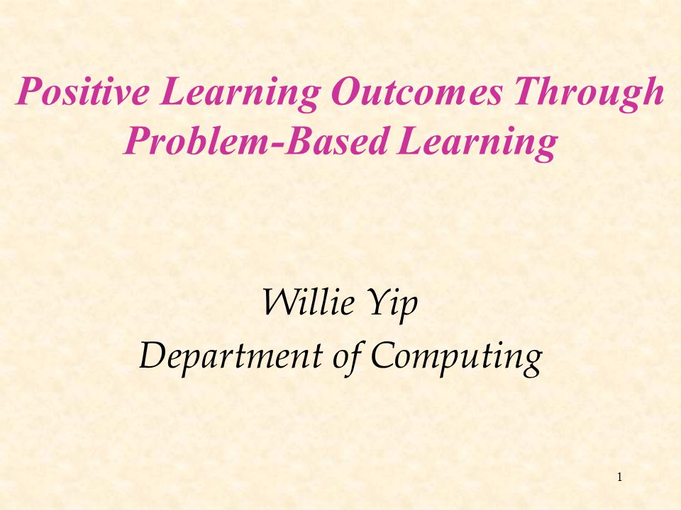 1 Positive Learning Outcomes Through Problem-Based Learning Willie Yip Department of Computing