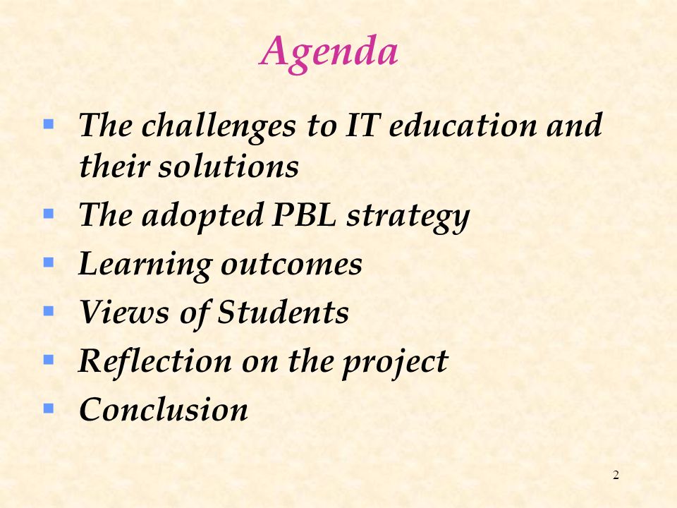 2 Agenda  The challenges to IT education and their solutions  The adopted PBL strategy  Learning outcomes  Views of Students  Reflection on the project  Conclusion