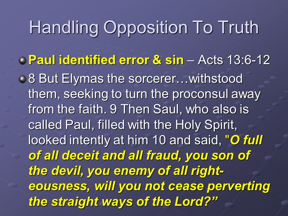 Handling Opposition To Truth Paul identified error & sin – Acts 13: But Elymas the sorcerer…withstood them, seeking to turn the proconsul away from the faith.