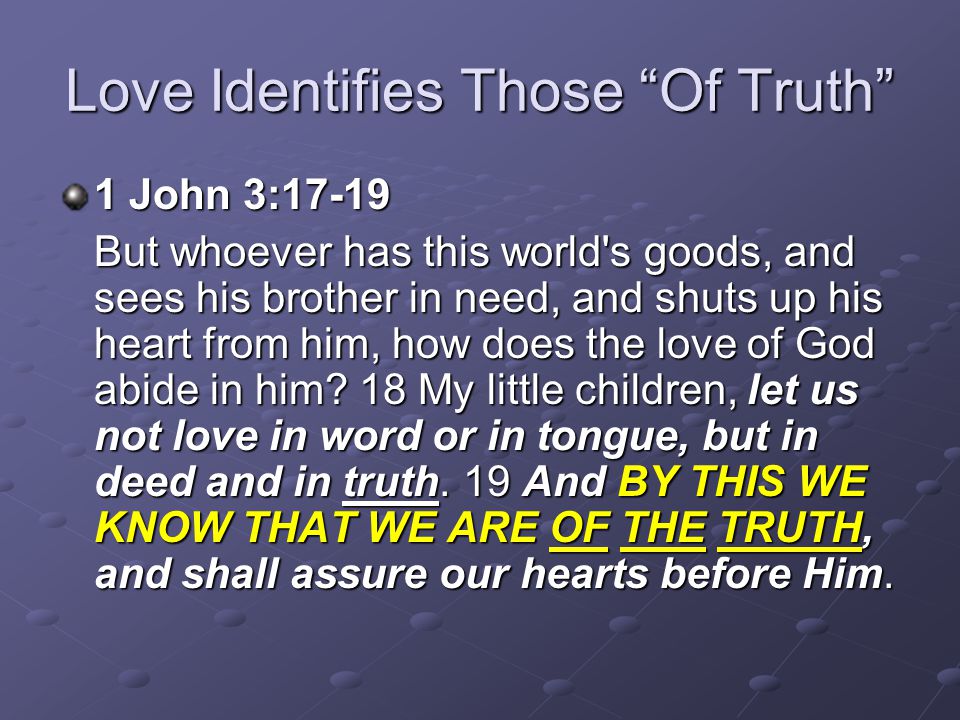 Love Identifies Those Of Truth 1 John 3:17-19 But whoever has this world s goods, and sees his brother in need, and shuts up his heart from him, how does the love of God abide in him.