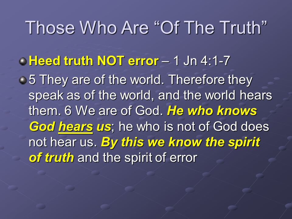Those Who Are Of The Truth Heed truth NOT error – 1 Jn 4:1-7 5 They are of the world.