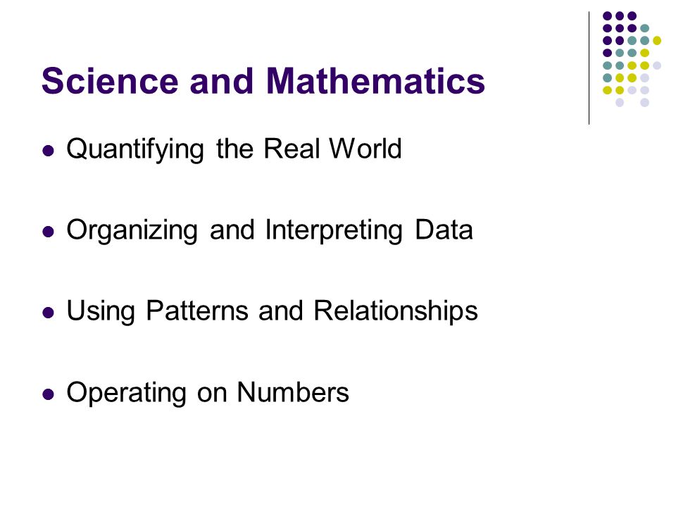 Science and Mathematics Quantifying the Real World Organizing and Interpreting Data Using Patterns and Relationships Operating on Numbers