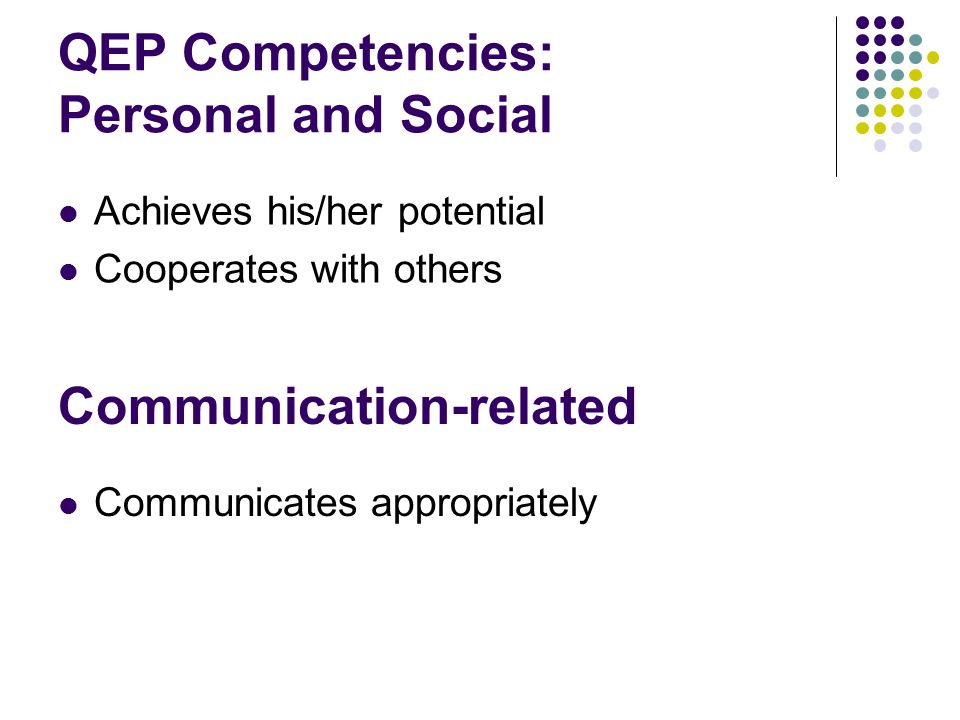 QEP Competencies: Personal and Social Achieves his/her potential Cooperates with others Communication-related Communicates appropriately