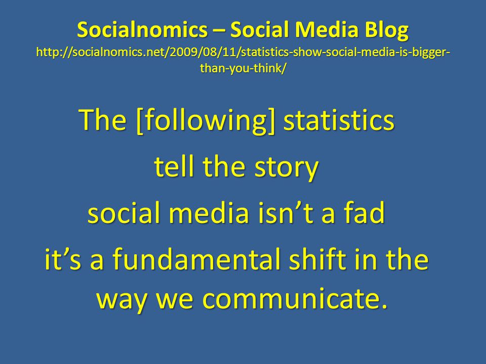 Socialnomics – Social Media Blog   than-you-think/ The [following] statistics tell the story social media isn’t a fad it’s a fundamental shift in the way we communicate.
