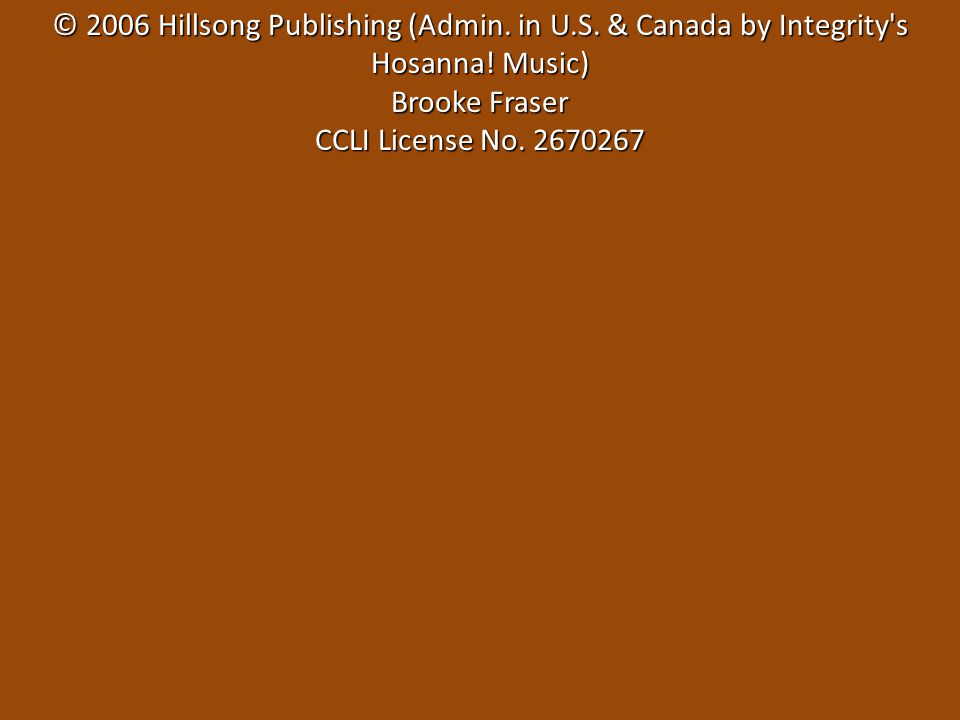 © 2006 Hillsong Publishing (Admin. in U.S. & Canada by Integrity s Hosanna.