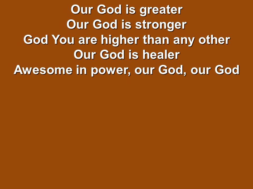Our God is greater Our God is stronger God You are higher than any other Our God is healer Awesome in power, our God, our God