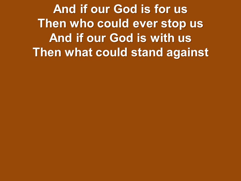 And if our God is for us Then who could ever stop us And if our God is with us Then what could stand against