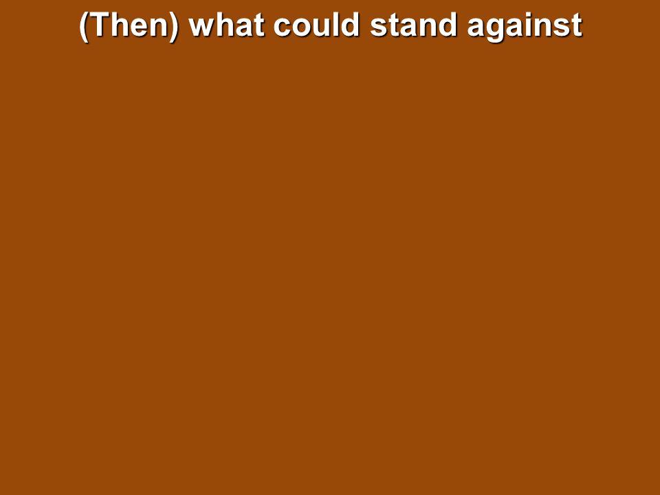 (Then) what could stand against