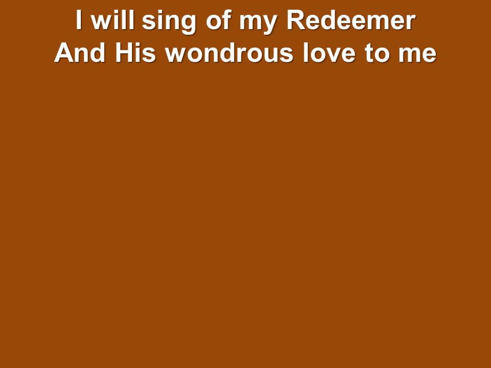 I will sing of my Redeemer And His wondrous love to me
