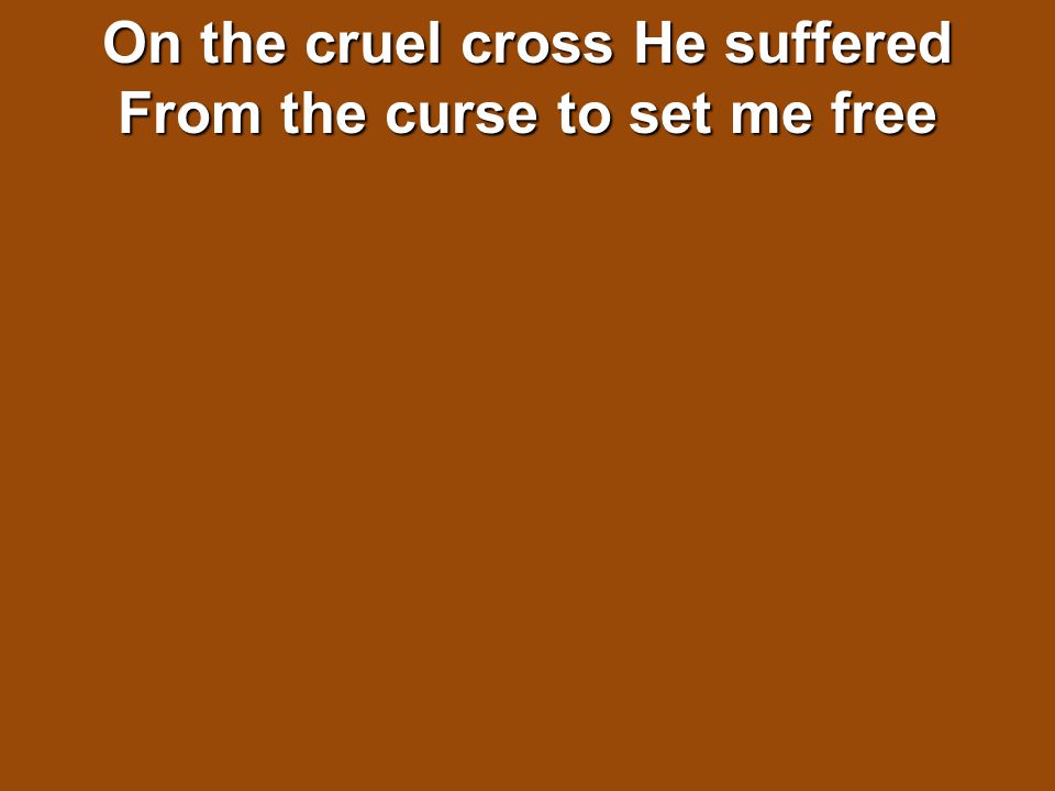 On the cruel cross He suffered From the curse to set me free
