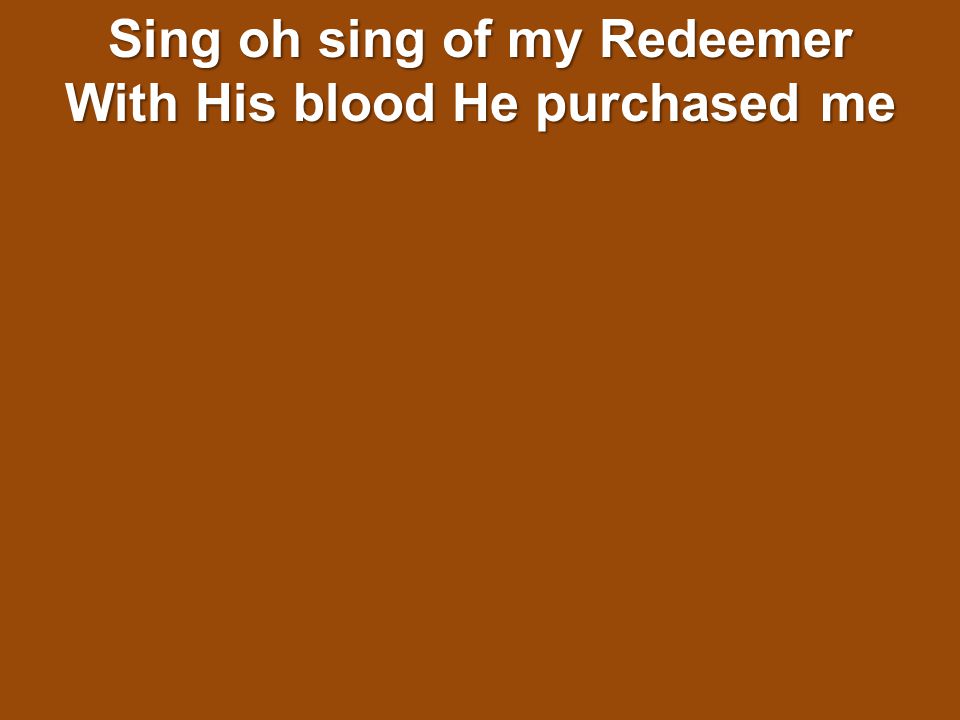 Sing oh sing of my Redeemer With His blood He purchased me