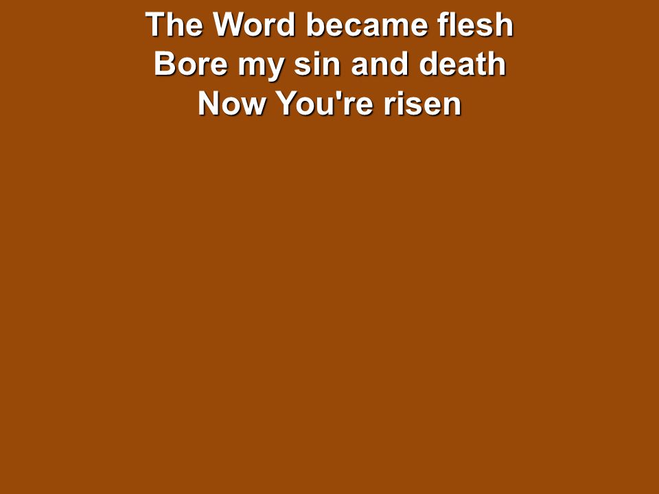 The Word became flesh Bore my sin and death Now You re risen