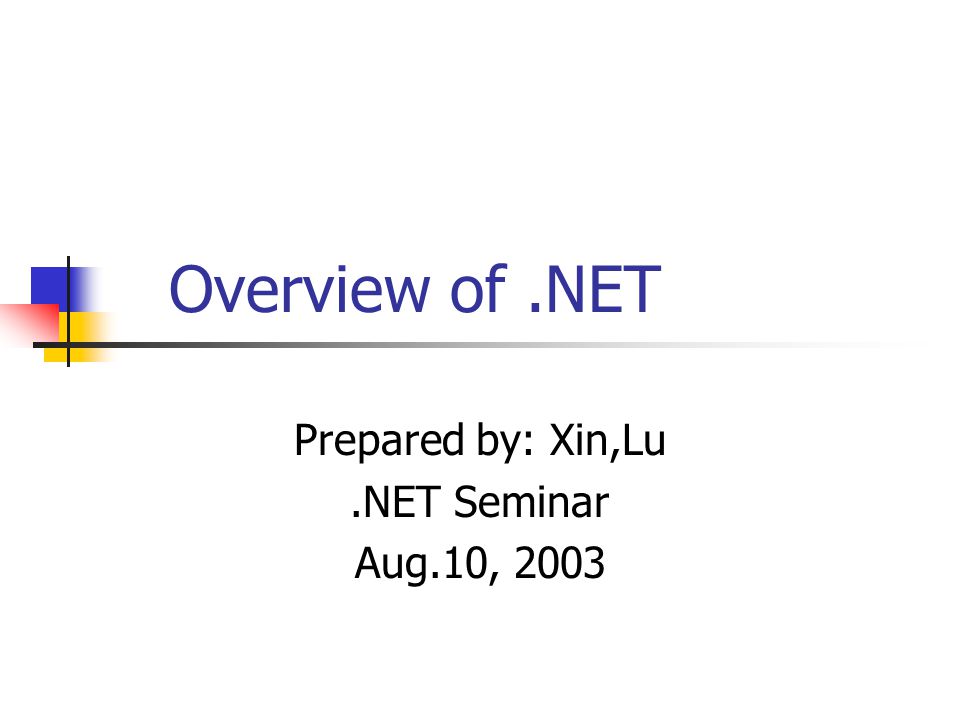 Overview of.NET Prepared by: Xin,Lu.NET Seminar Aug.10, 2003