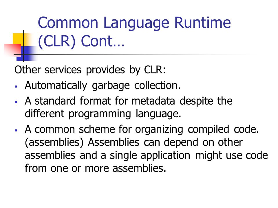 Common Language Runtime (CLR) Cont… Other services provides by CLR:  Automatically garbage collection.