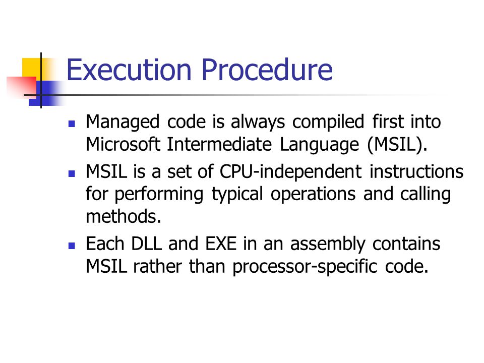 Execution Procedure Managed code is always compiled first into Microsoft Intermediate Language (MSIL).