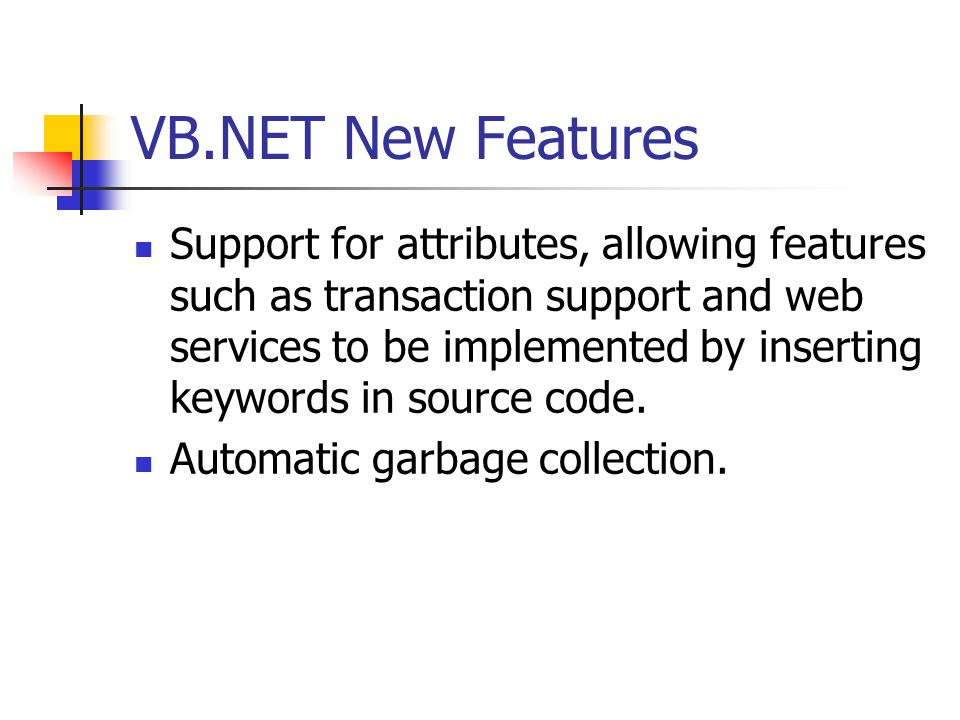 VB.NET New Features Support for attributes, allowing features such as transaction support and web services to be implemented by inserting keywords in source code.