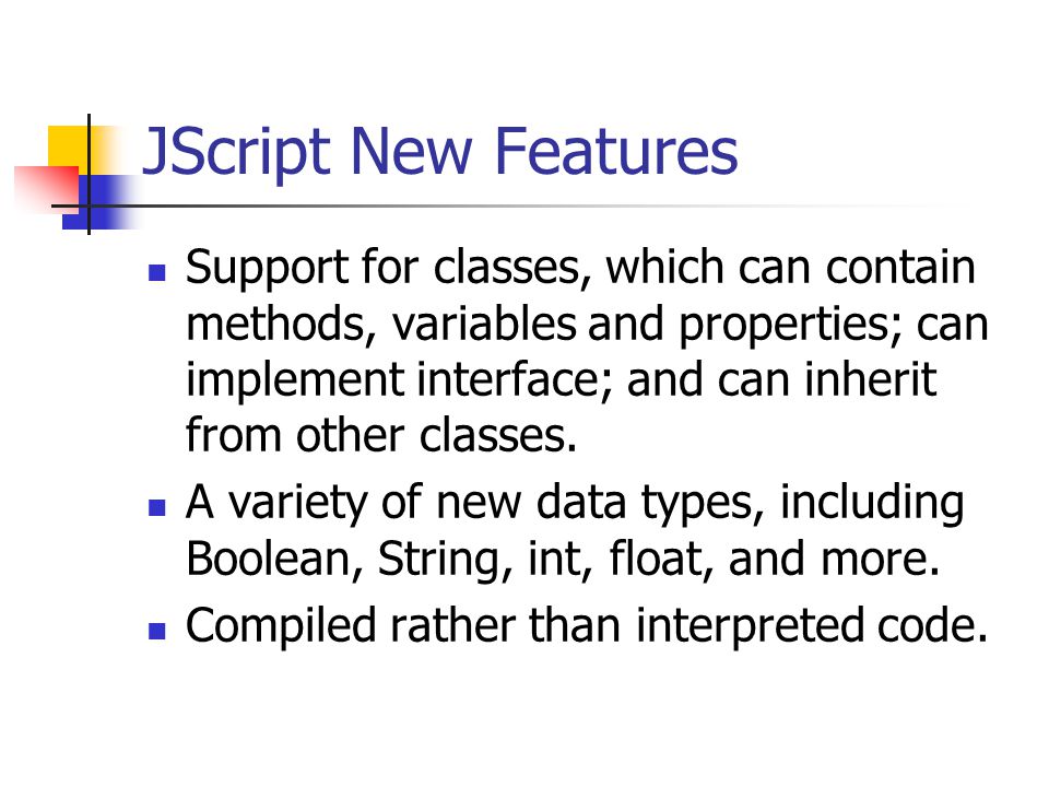 JScript New Features Support for classes, which can contain methods, variables and properties; can implement interface; and can inherit from other classes.