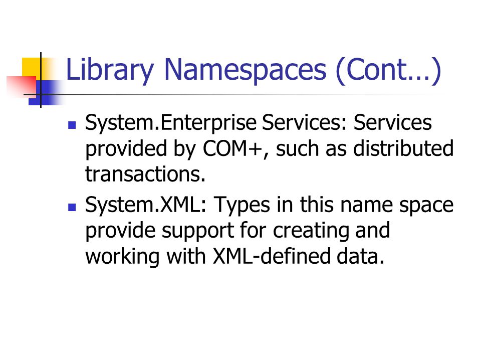 Library Namespaces (Cont…) System.Enterprise Services: Services provided by COM+, such as distributed transactions.